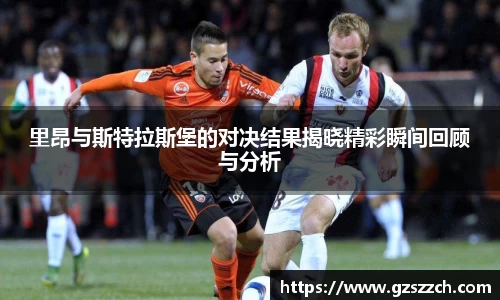 里昂与斯特拉斯堡的对决结果揭晓精彩瞬间回顾与分析